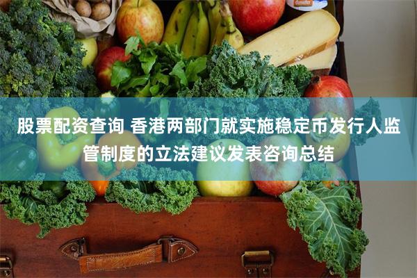 股票配资查询 香港两部门就实施稳定币发行人监管制度的立法建议发表咨询总结