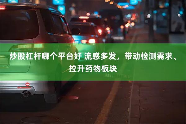 炒股杠杆哪个平台好 流感多发，带动检测需求、拉升药物板块