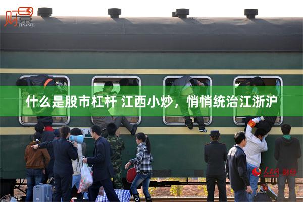 什么是股市杠杆 江西小炒，悄悄统治江浙沪