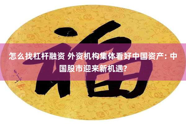 怎么找杠杆融资 外资机构集体看好中国资产: 中国股市迎来新机遇?