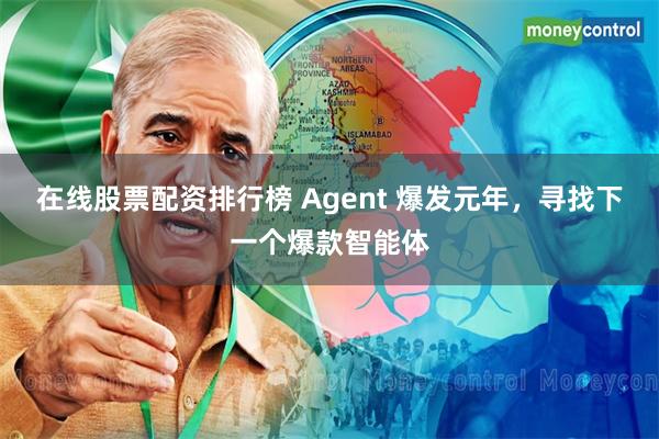 在线股票配资排行榜 Agent 爆发元年，寻找下一个爆款智能体