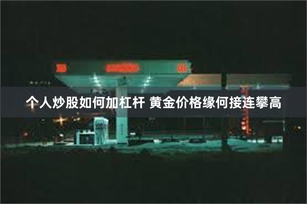 个人炒股如何加杠杆 黄金价格缘何接连攀高