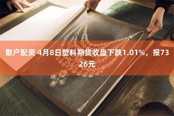 散户配资 4月8日塑料期货收盘下跌1.01%，报7326元