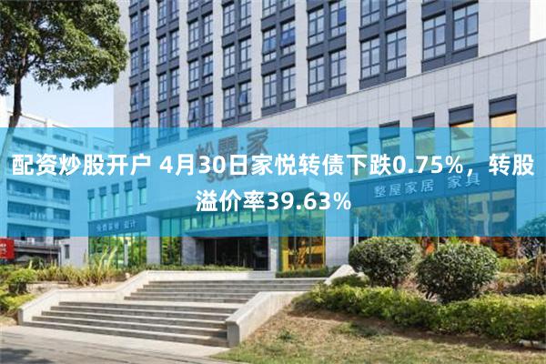 配资炒股开户 4月30日家悦转债下跌0.75%，转股溢价率39.63%