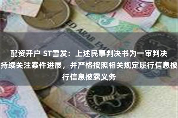 配资开户 ST雪发：上述民事判决书为一审判决，公司持续关注案件进展，并严格按照相关规定履行信息披露义务