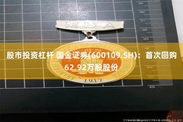 股市投资杠杆 国金证券(600109.SH)：首次回购62.92万股股份
