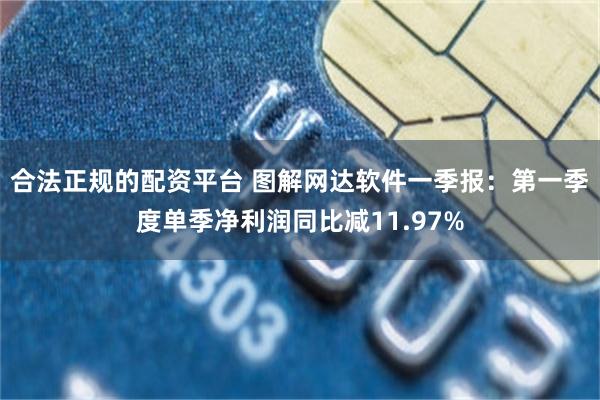 合法正规的配资平台 图解网达软件一季报：第一季度单季净利润同比减11.97%