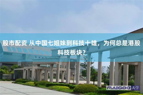 股市配资 从中国七姐妹到科技十雄，为何总是港股科技板块？