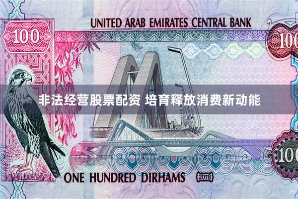 非法经营股票配资 培育释放消费新动能