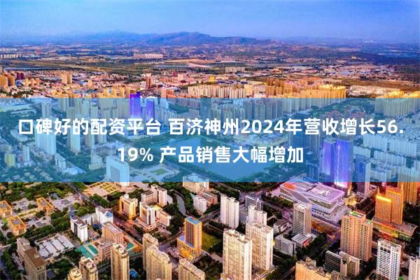 口碑好的配资平台 百济神州2024年营收增长56.19% 产品销售大幅增加