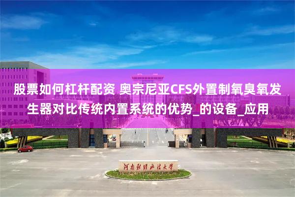 股票如何杠杆配资 奥宗尼亚CFS外置制氧臭氧发生器对比传统内置系统的优势_的设备_应用