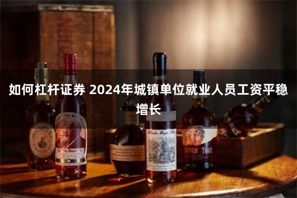 如何杠杆证券 2024年城镇单位就业人员工资平稳增长