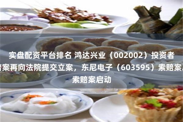 实盘配资平台排名 鸿达兴业（002002）投资者索赔案再向法院提交立案，东尼电子（603595）索赔案启动