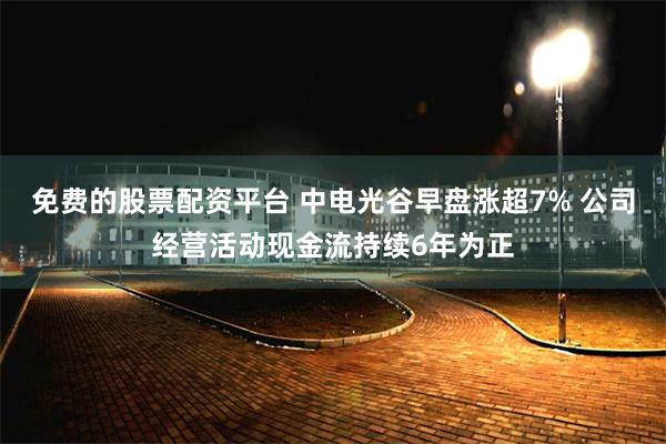 免费的股票配资平台 中电光谷早盘涨超7% 公司经营活动现金流持续6年为正