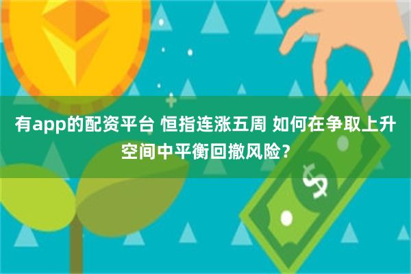 有app的配资平台 恒指连涨五周 如何在争取上升空间中平衡回撤风险？