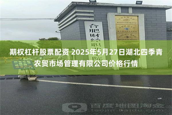 期权杠杆股票配资 2025年5月27日湖北四季青农贸市场管理有限公司价格行情