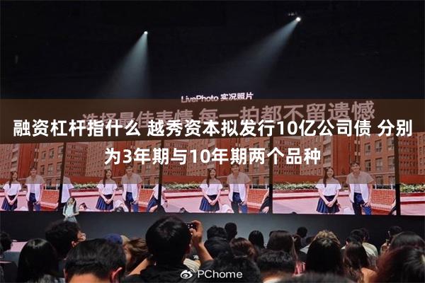 融资杠杆指什么 越秀资本拟发行10亿公司债 分别为3年期与10年期两个品种