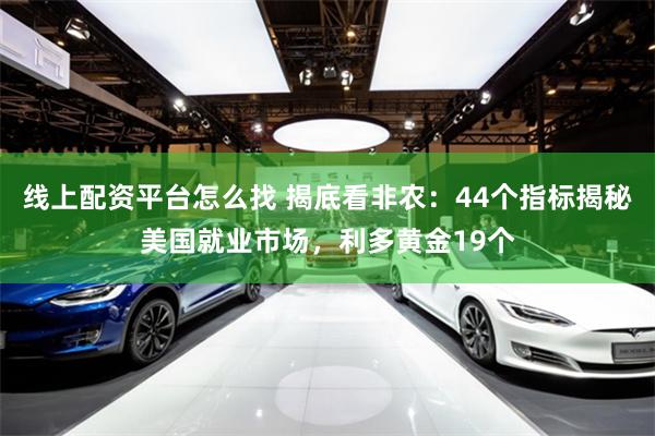 线上配资平台怎么找 揭底看非农：44个指标揭秘美国就业市场，利多黄金19个