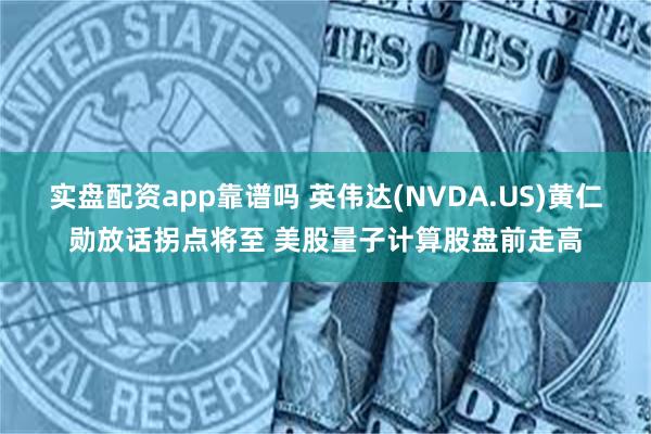 实盘配资app靠谱吗 英伟达(NVDA.US)黄仁勋放话拐点将至 美股量子计算股盘前走高