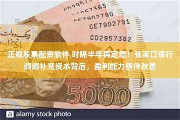正规股票配资软件 时隔半年再定增！张家口银行频频补充资本背后，盈利能力亟待改善