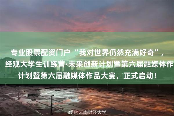 专业股票配资门户 “我对世界仍然充满好奇”，展示你眼中的世界！经观大学生训练营·未来创新计划暨第六届融媒体作品大赛，正式启动！