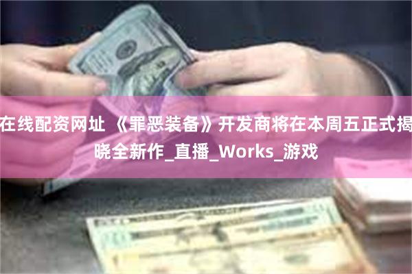 在线配资网址 《罪恶装备》开发商将在本周五正式揭晓全新作_直播_Works_游戏