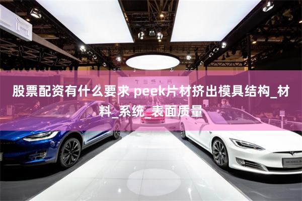 股票配资有什么要求 peek片材挤出模具结构_材料_系统_表面质量