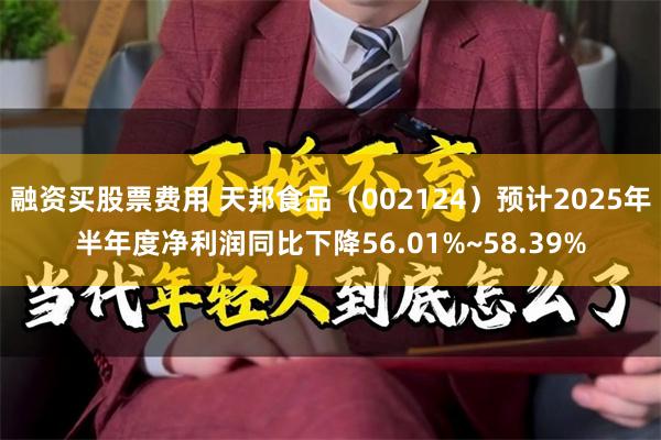 融资买股票费用 天邦食品（002124）预计2025年半年度净利润同比下降56.01%~58.39%