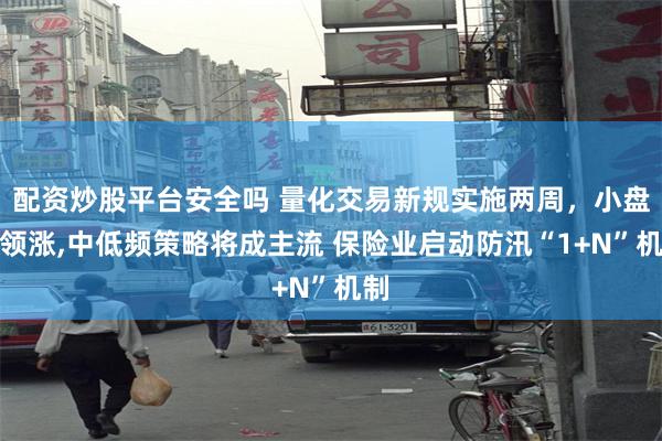 配资炒股平台安全吗 量化交易新规实施两周，小盘股领涨,中低频策略将成主流 保险业启动防汛“1+N”机制