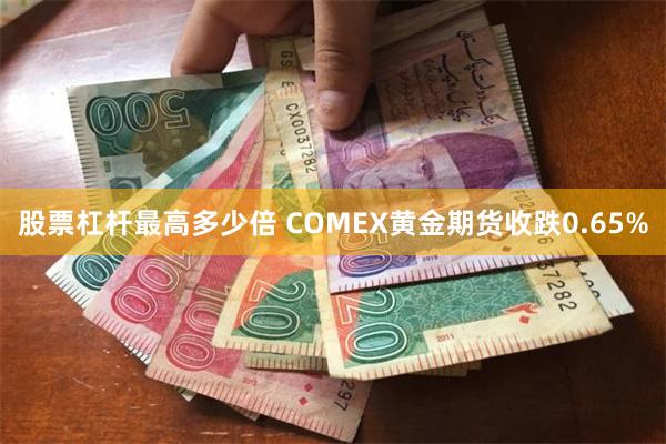 股票杠杆最高多少倍 COMEX黄金期货收跌0.65%