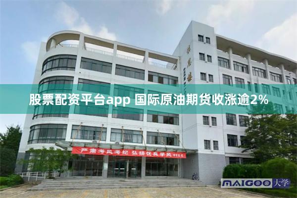 股票配资平台app 国际原油期货收涨逾2%