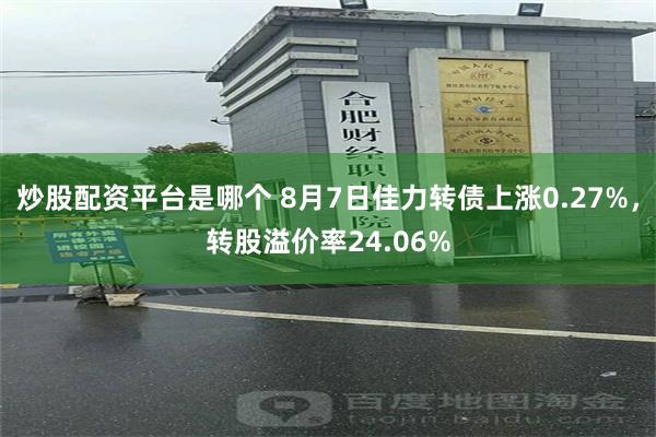 炒股配资平台是哪个 8月7日佳力转债上涨0.27%，转股溢价率24.06%