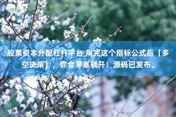 股票资本分配杠杆平台 用完这个指标公式后【多空决策】，你会茅塞顿开！源码已发布。