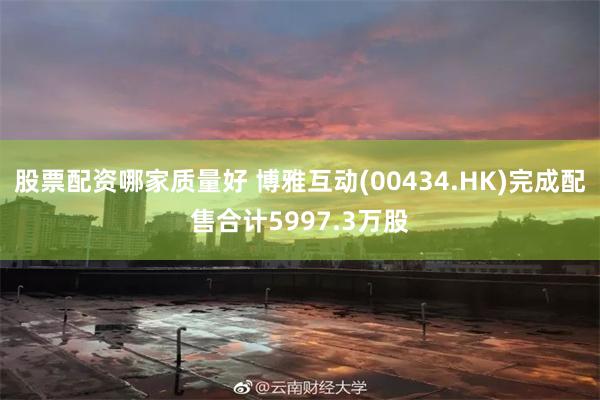 股票配资哪家质量好 博雅互动(00434.HK)完成配售合计5997.3万股