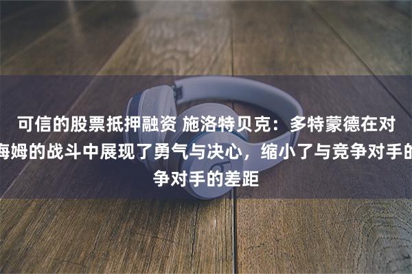 可信的股票抵押融资 施洛特贝克：多特蒙德在对霍芬海姆的战斗中展现了勇气与决心，缩小了与竞争对手的差距