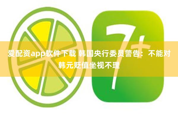 爱配资app软件下载 韩国央行委员警告:不能对韩元贬值坐视不理