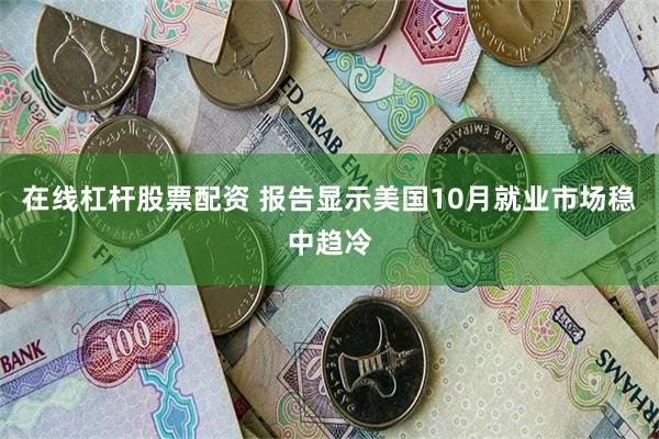 在线杠杆股票配资 报告显示美国10月就业市场稳中趋冷