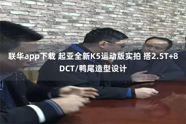 联华app下载 起亚全新K5运动版实拍 搭2.5T+8DCT/鸭尾造型设计